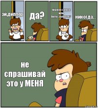 эй,диппер да? чёрное-синее или бело-золотое? никогда... не спрашивай это у МЕНЯ