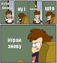 я іграла фнаф4 ну і я праіграла што ігграй знову