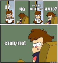 эй чо я села твой обет и что? стоп,что!