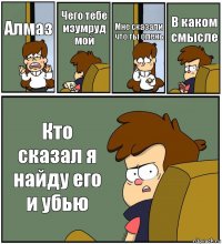 Алмаз Чего тебе изумруд мой Мне сказали что ты олень В каком смысле Кто сказал я найду его и убью