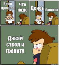 Билл пришол Что надо Денег Понятно Давай ствол и гранату