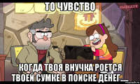 то чувство когда твоя внучка роется твоей сумке в поиске денег.....