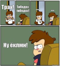 Трах! Тибедох тибедох! ... ... Ну ёклмн!