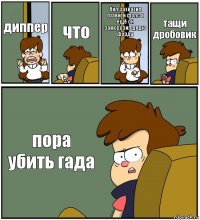 диппер что бил захватил гравити фолс а ещё он заморозил дядю форда тащи дробовик пора убить гада