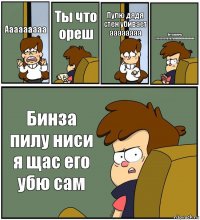 Ааааааааа Ты что ореш Пулю дядя стен убивает аааааааа Вот сволочь сссссссууууууккккккаааааааа Бинза пилу ниси я щас его убю сам