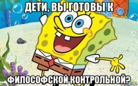 дети, вы готовы к философской контрольной?