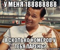 у меня 188888888 а сколько номеров у тебя парень?