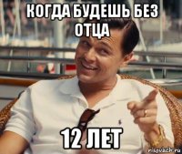 когда будешь без отца 12 лет