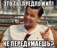 это ты предложил! не передумаешь?