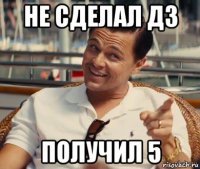 не сделал дз получил 5