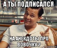 а ты подписался на анекдоты про вовочку ?