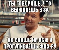 ты говоришь, что выживешь в за но спишь на обж и прогуливаешь физ-ру