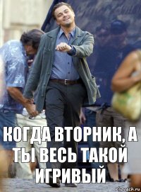 Когда вторник, а ты весь такой игривый