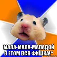  мала-мала-маладой в етом вся фишка!^