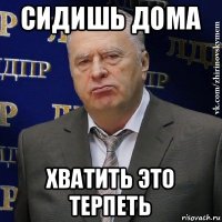 сидишь дома хватить это терпеть