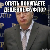 опять покупаете дешёвое фуфло? 