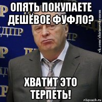 опять покупаете дешёвое фуфло? хватит это терпеть!