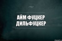 АЙМ ФУЦКЕР ДИЛЬФУЦКЕР