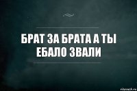 Брат за брата а ты ебало звали