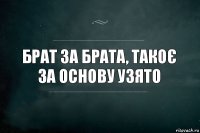 брат за брата, такоє за основу узято