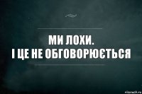 Ми лохи.
І це не обговорюється