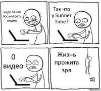 надо зайти посмотреть видео Так что у Sunner Time? 0 видео Жизнь прожита зря