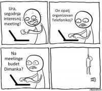 Ura, segodnja interesnij meeting! On opatj organizovan Telefonikoj? Na meetinge budet Dimanka? 