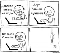 Давайте писать на 4пда Асус самый лучший Кто такой Converter 