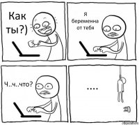 Как ты?) Я беременна от тебя Ч..ч..что? ....