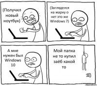 (Получил новый ноутбук) (Загляделся на марку о нет это же Windows 7) А мне нужен был Windows 10 Мой папка не то купил заёб какой то