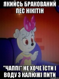 якийсь бракований пес нікітін "чаппі" не хоче їсти і воду з калюжі пити