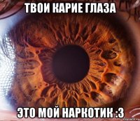 твои карие глаза это мой наркотик :з