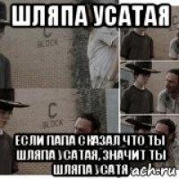 шляпа усатая если папа сказал что ты шляпа усатая, значит ты шляпа усатя