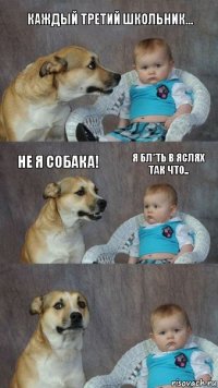 Каждый третий школьник... Не я собака! Я бл*ть в яслях так что..