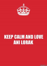 KEEP CALM AND LOVE ANI LORAK