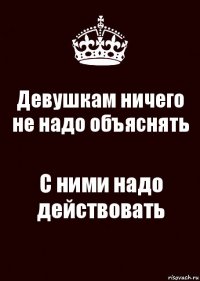 Девушкам ничего не надо объяснять С ними надо действовать