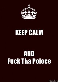 KEEP CALM AND
Fuck Tha Poloce