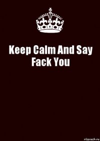 Keep Calm And Say Fack You 