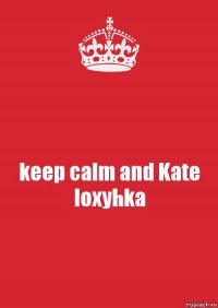 keep calm and Kate loxyhka