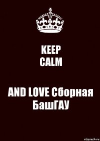 KEEP
CALM AND LOVE Сборная
БашГАУ