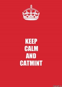 KEEP
CALM
AND
CATMINT