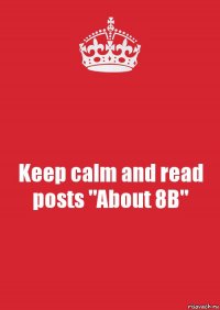 Keep calm and read posts "About 8B"