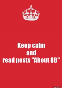 Keep calm
and
read posts "About 8B"