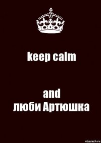 keep calm and
люби Артюшка