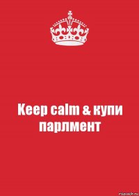 Keep calm & купи парлмент