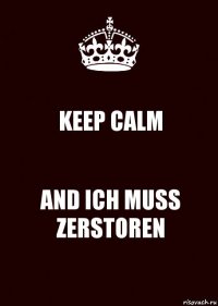 KEEP CALM AND ICH MUSS ZERSTOREN