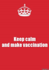 Keep calm
and make vaccination