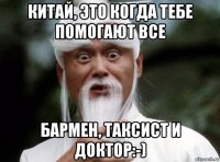 китай, это когда тебе помогают все бармен, таксист и доктор:-)