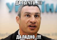 да ты что...))) да ладно...!!!