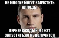 не многие могут запустить аллоды вернее каждый может запустить,но не получится